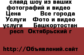 слайд-шоу из ваших фотографий и видео › Цена ­ 500 - Все города Услуги » Фото и видео услуги   . Башкортостан респ.,Октябрьский г.